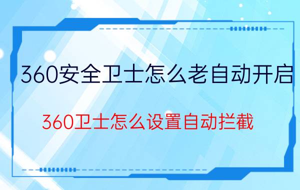 360安全卫士怎么老自动开启 360卫士怎么设置自动拦截？